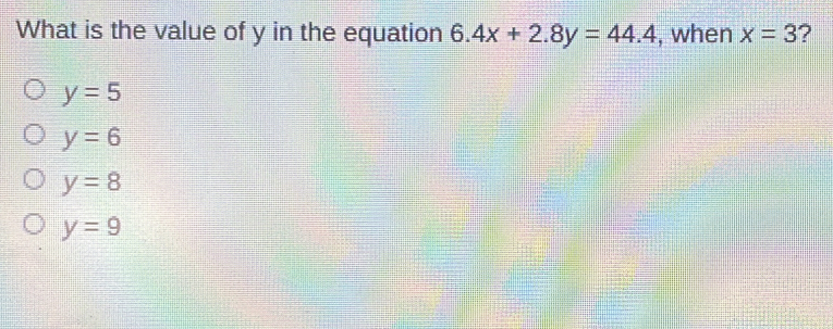 What is the value of y in the equation 6.4x+2.8y=44.4 , when x=3 ? y=5 y=6 y=8 y=9